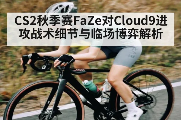 CS2秋季赛FaZe对Cloud9进攻战术细节与临场博弈解析